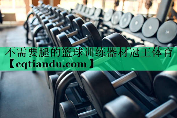 <strong>不需要腿的篮球训练器材冠王体育</strong>
