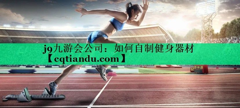 j9九游会公司：如何自制健身器材