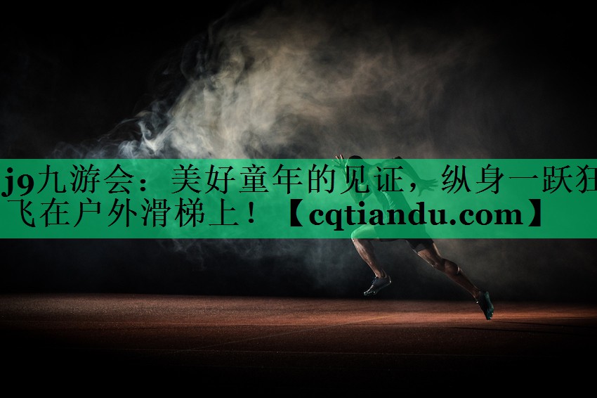 j9九游会：美好童年的见证，纵身一跃狂飞在户外滑梯上！