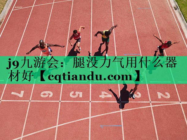 j9九游会：腿没力气用什么器材好