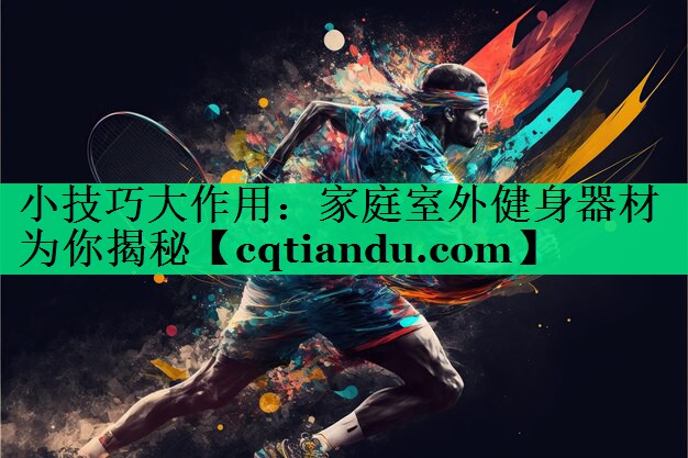 小技巧大作用：家庭室外健身器材为你揭秘
