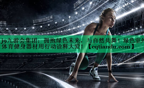 拥抱绿色未来，与自然共舞！绿色室外体育健身器材用行动诠释大爱！