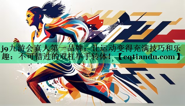 让运动变得充满技巧和乐趣：不可错过的双杠举手转体！